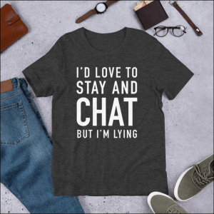 gift for introverts "I'd love to stay and chat but I'm lying" shirt