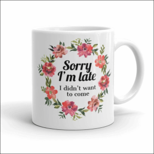 a mug that reads "sorry I'm late I didn't want to come"